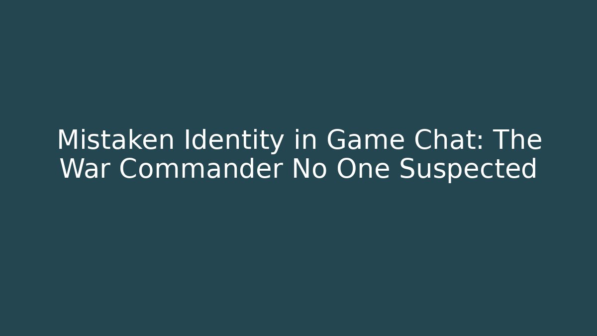 Mistaken Identity in Game Chat: The War Commander No One Suspected