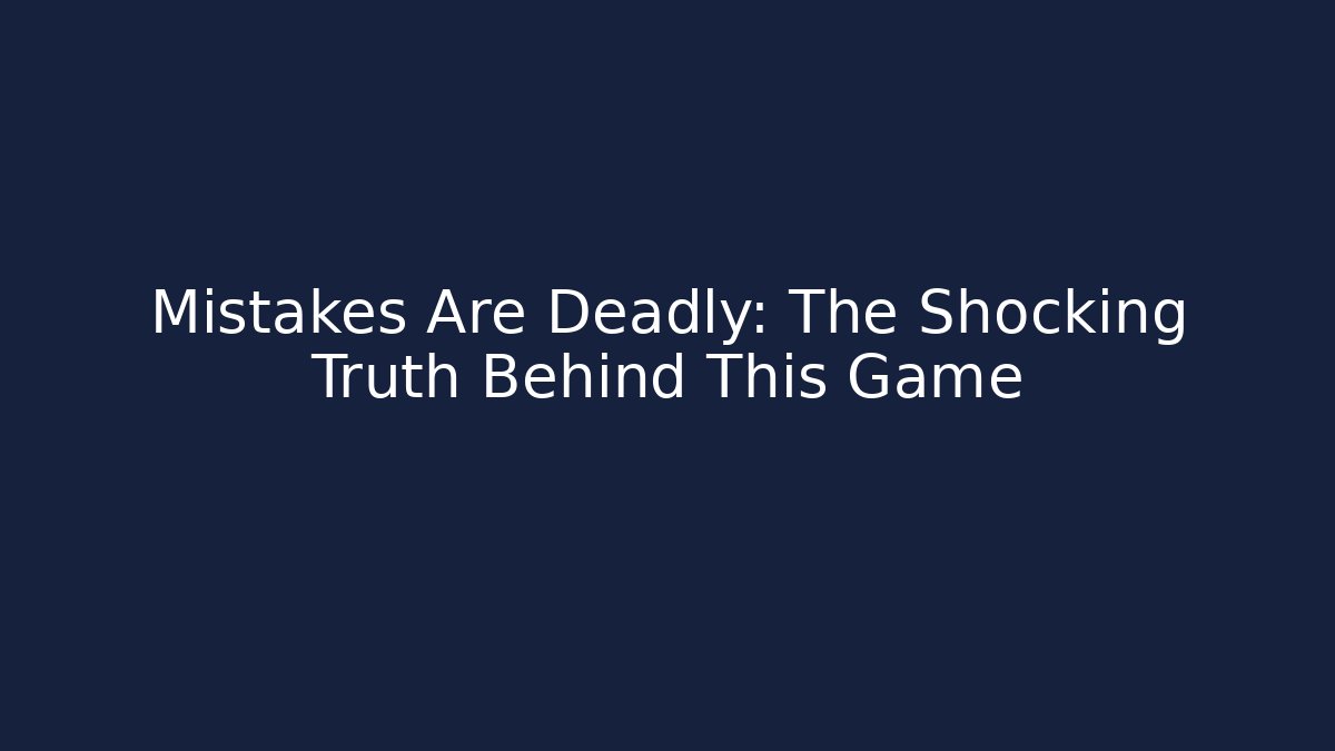 Mistakes Are Deadly: The Shocking Truth Behind This Game