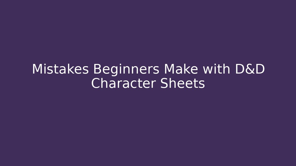 Mistakes Beginners Make with D&D Character Sheets