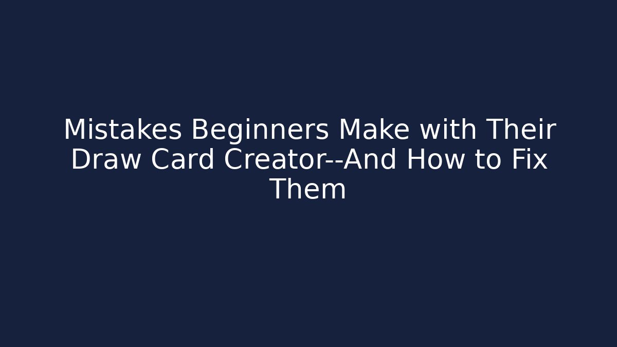 Mistakes Beginners Make with Their Draw Card Creator—And How to Fix Them