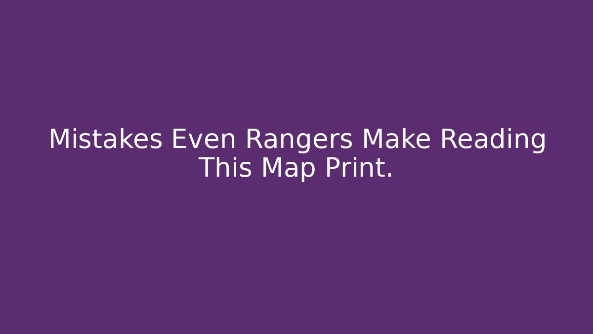 Mistakes Even Rangers Make Reading This Map Print.