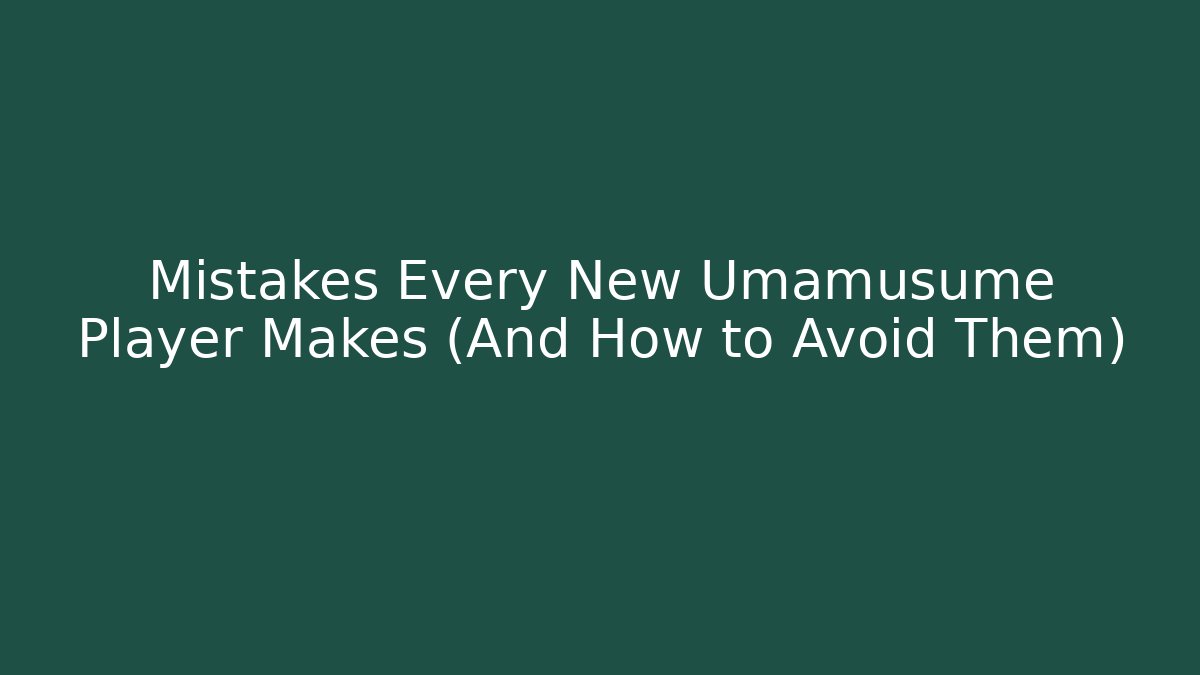 Mistakes Every New Umamusume Player Makes (And How to Avoid Them)