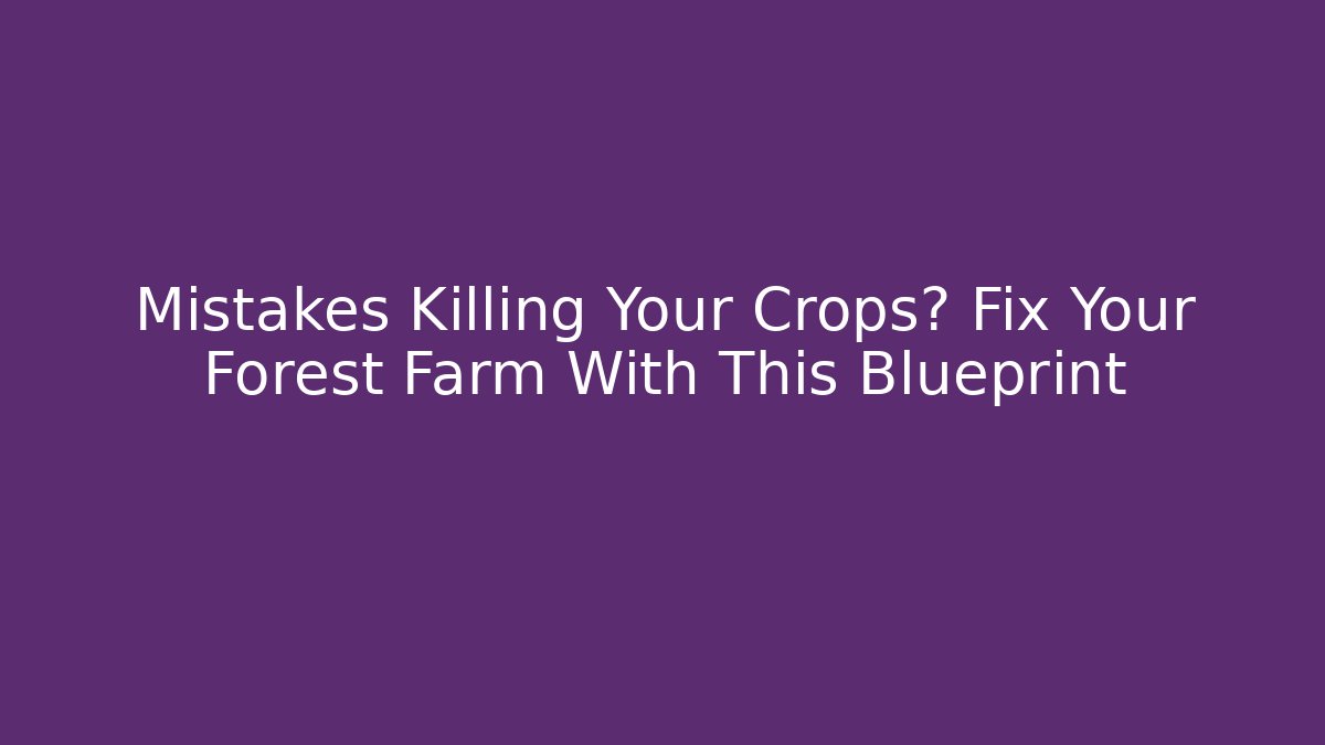 Mistakes Killing Your Crops? Fix Your Forest Farm With This Blueprint