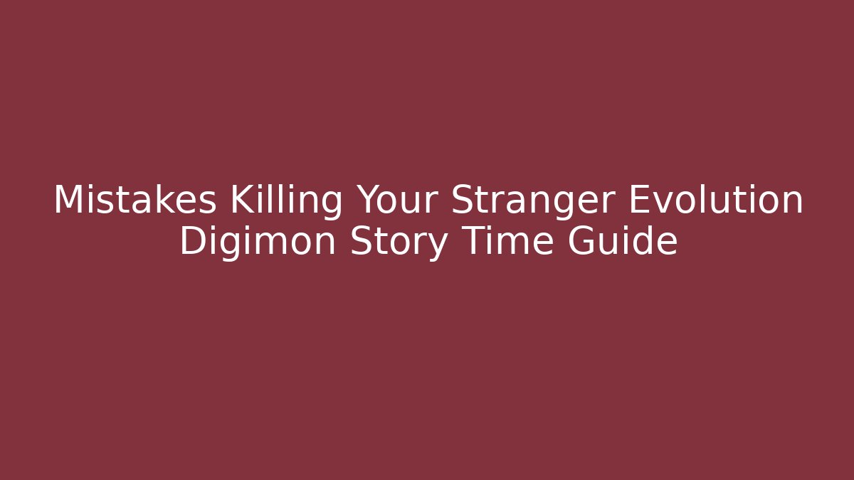 Mistakes Killing Your Stranger Evolution Digimon Story Time Guide - Critter Realm