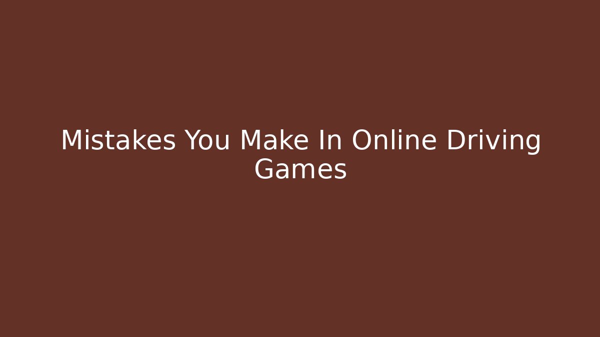 Mistakes You Make In Online Driving Games