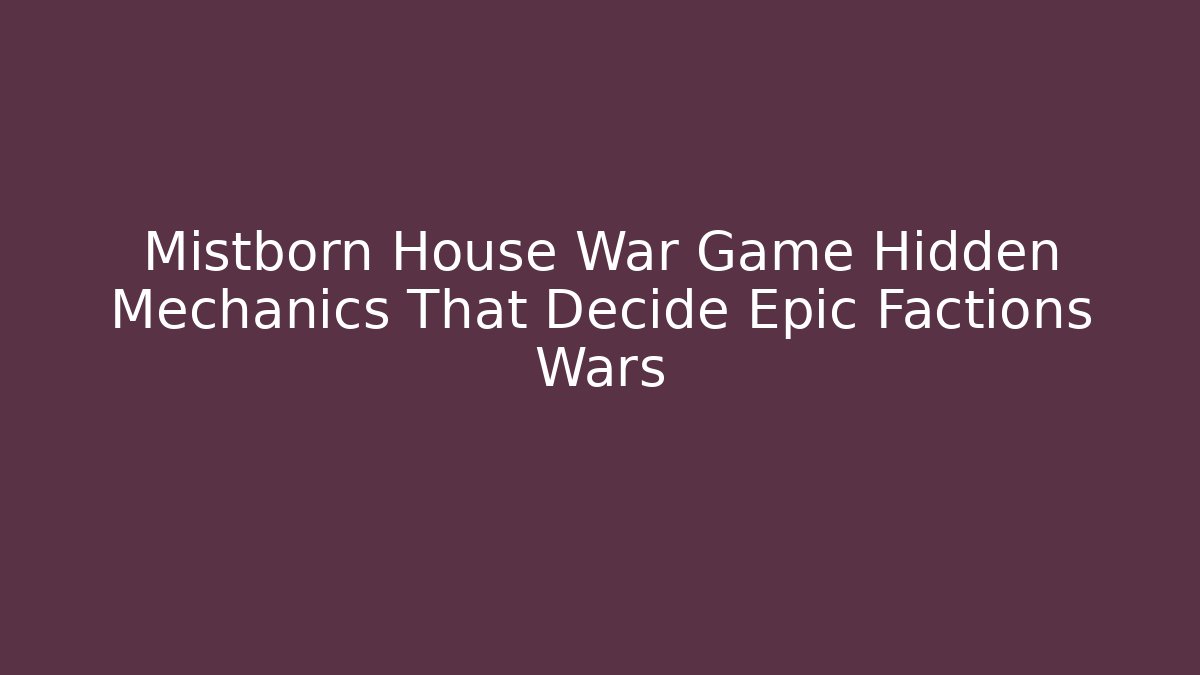 Mistborn House War Game Hidden Mechanics That Decide Epic Factions Wars