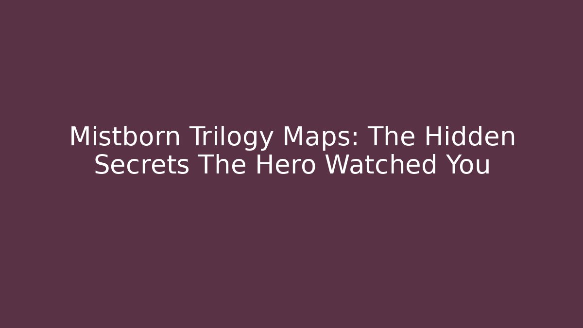 Mistborn Trilogy Maps: The Hidden Secrets The Hero Watched You