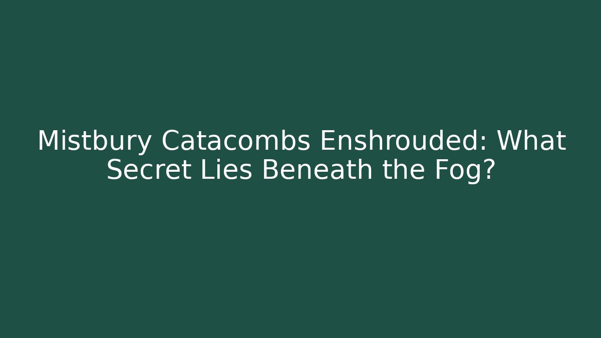 Mistbury Catacombs Enshrouded: What Secret Lies Beneath the Fog?