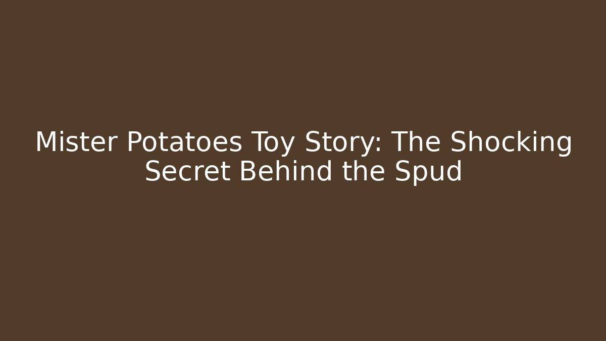 Mister Potatoes Toy Story: The Shocking Secret Behind the Spud