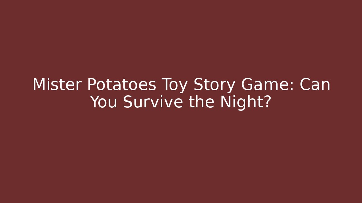 Mister Potatoes Toy Story Game: Can You Survive the Night?