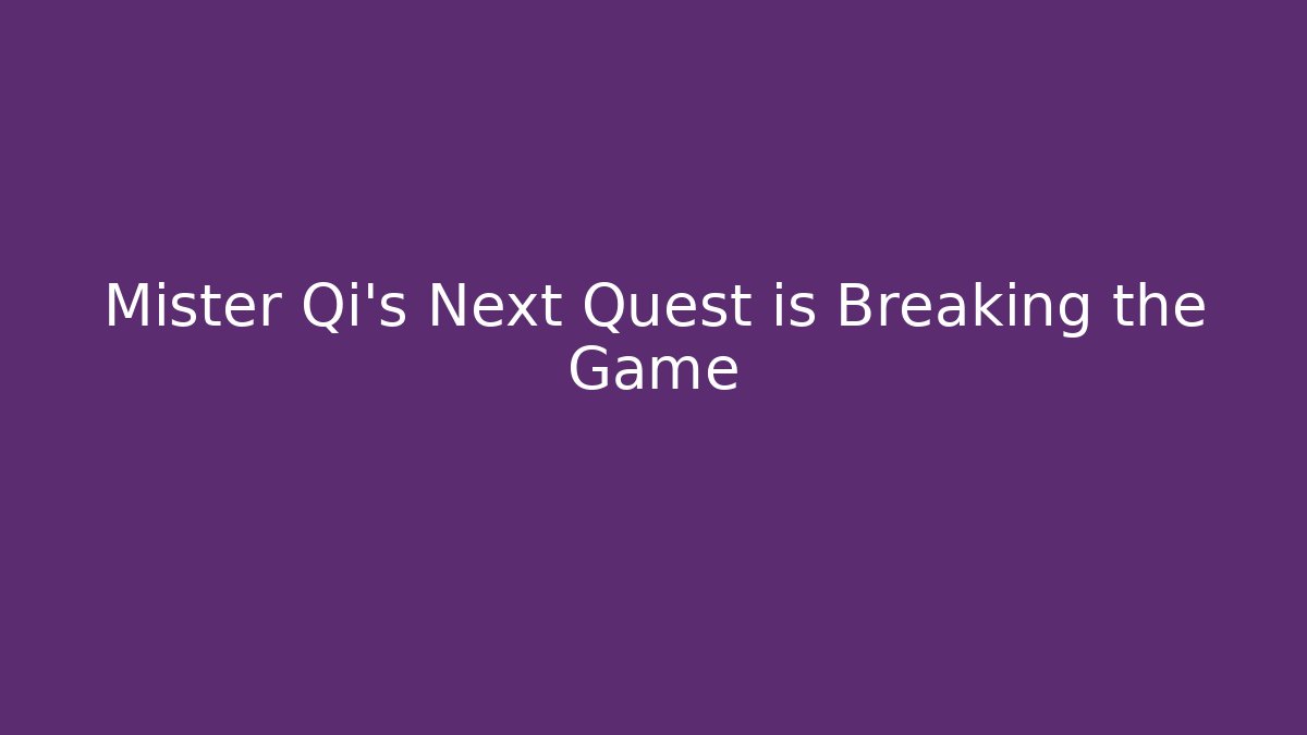 Mister Qi's Next Quest is Breaking the Game