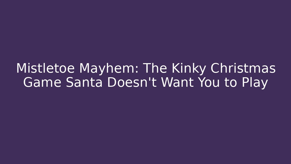 Mistletoe Mayhem: The Kinky Christmas Game Santa Doesn’t Want You to Play