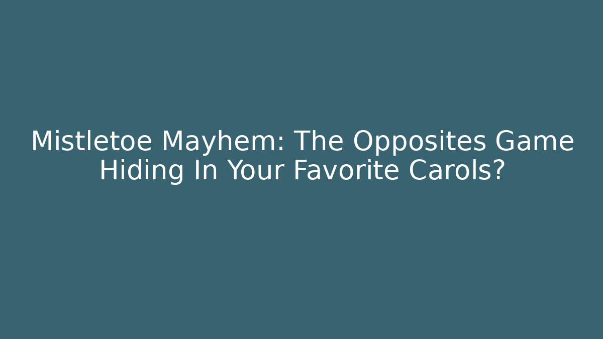 Mistletoe Mayhem: The Opposites Game Hiding In Your Favorite Carols?