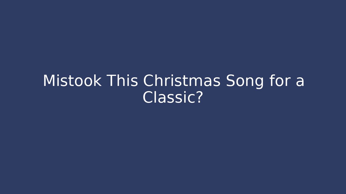 Mistook This Christmas Song for a Classic?