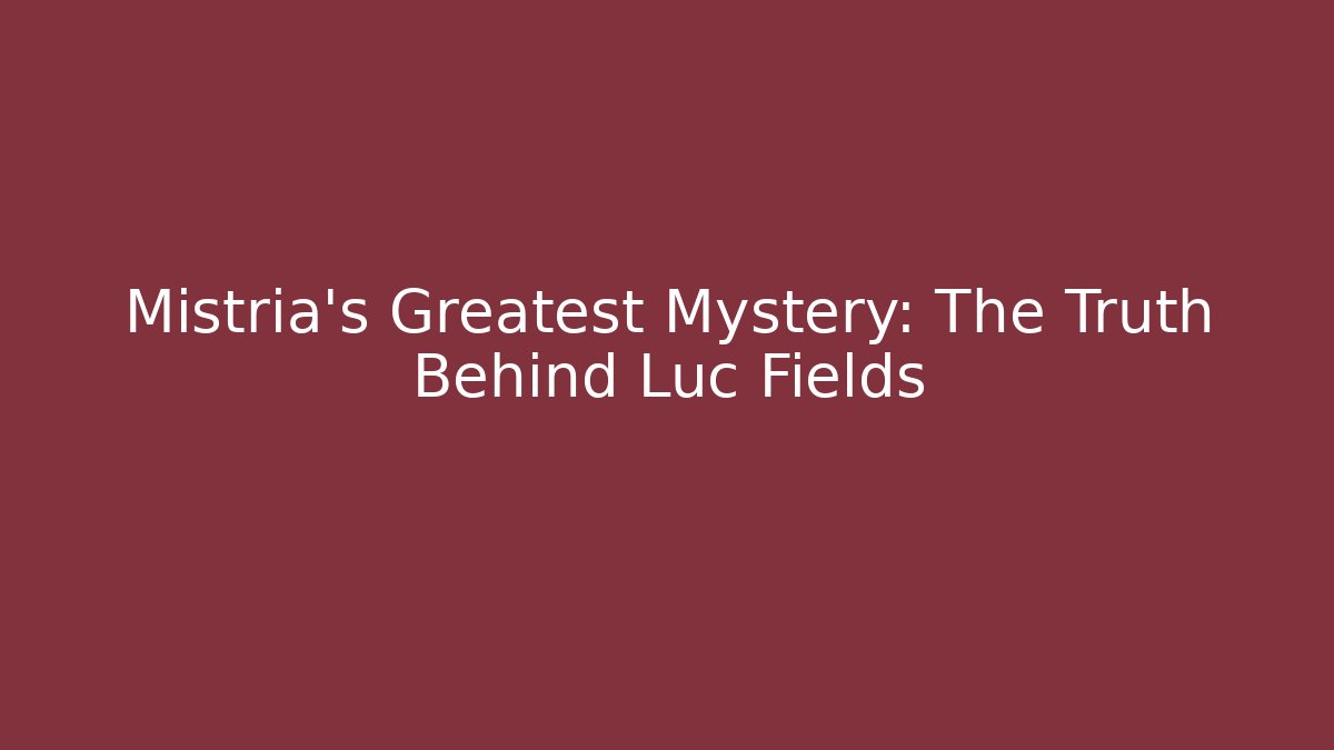 Mistria's Greatest Mystery: The Truth Behind Luc Fields