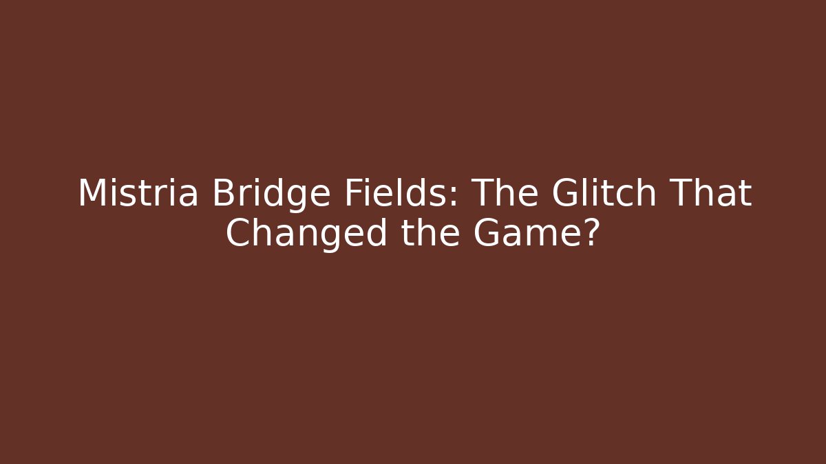 Mistria Bridge Fields: The Glitch That Changed the Game?
