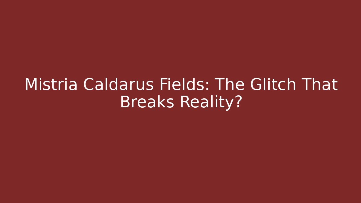 Mistria Caldarus Fields: The Glitch That Breaks Reality?