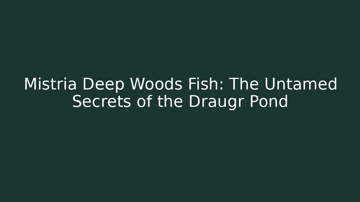 Mistria Deep Woods Fish: The Untamed Secrets of the Draugr Pond