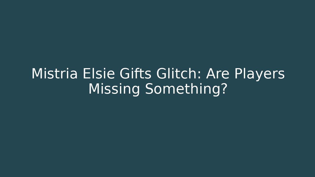 Mistria Elsie Gifts Glitch: Are Players Missing Something?