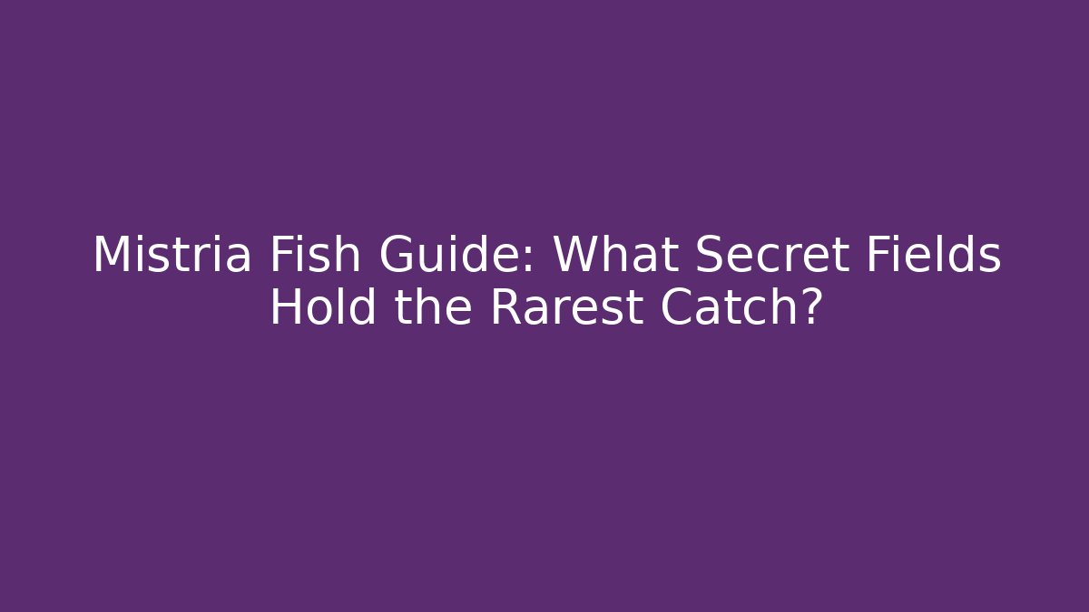 Mistria Fish Guide: What Secret Fields Hold the Rarest Catch?
