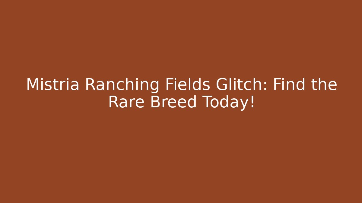 Mistria Ranching Fields Glitch: Find the Rare Breed Today!