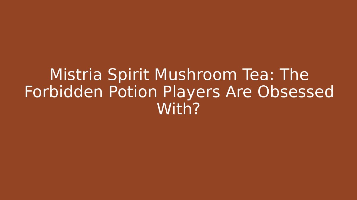 Mistria Spirit Mushroom Tea: The Forbidden Potion Players Are Obsessed With?