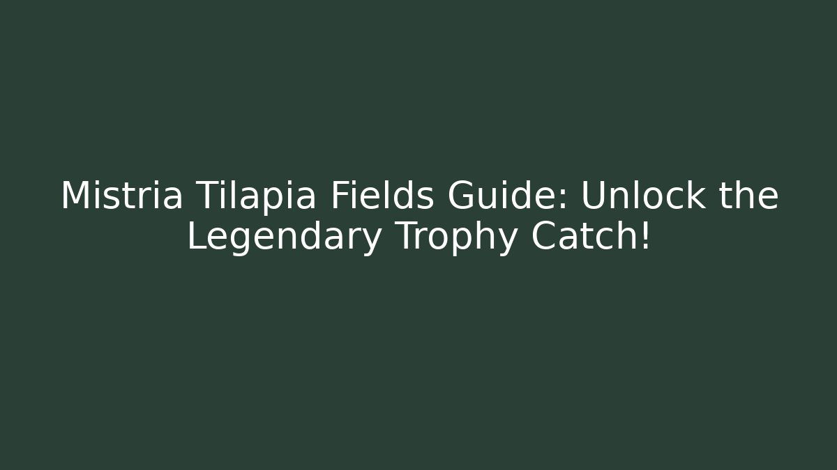 Mistria Tilapia Fields Guide: Unlock the Legendary Trophy Catch!