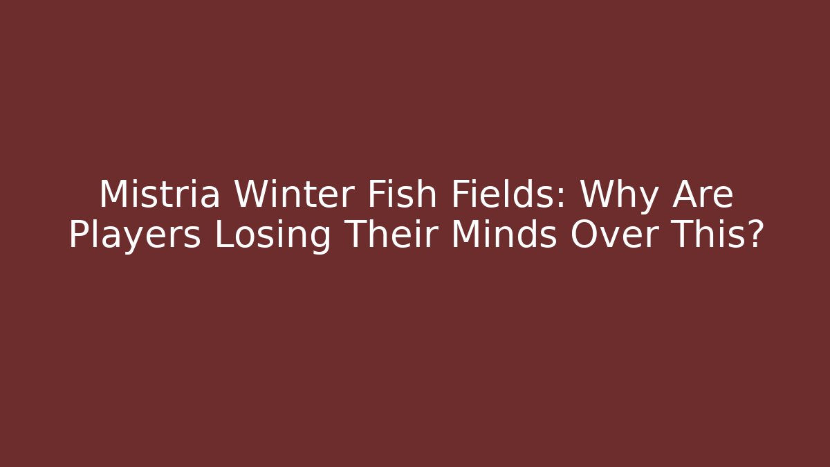 Mistria Winter Fish Fields: Why Are Players Losing Their Minds Over This?