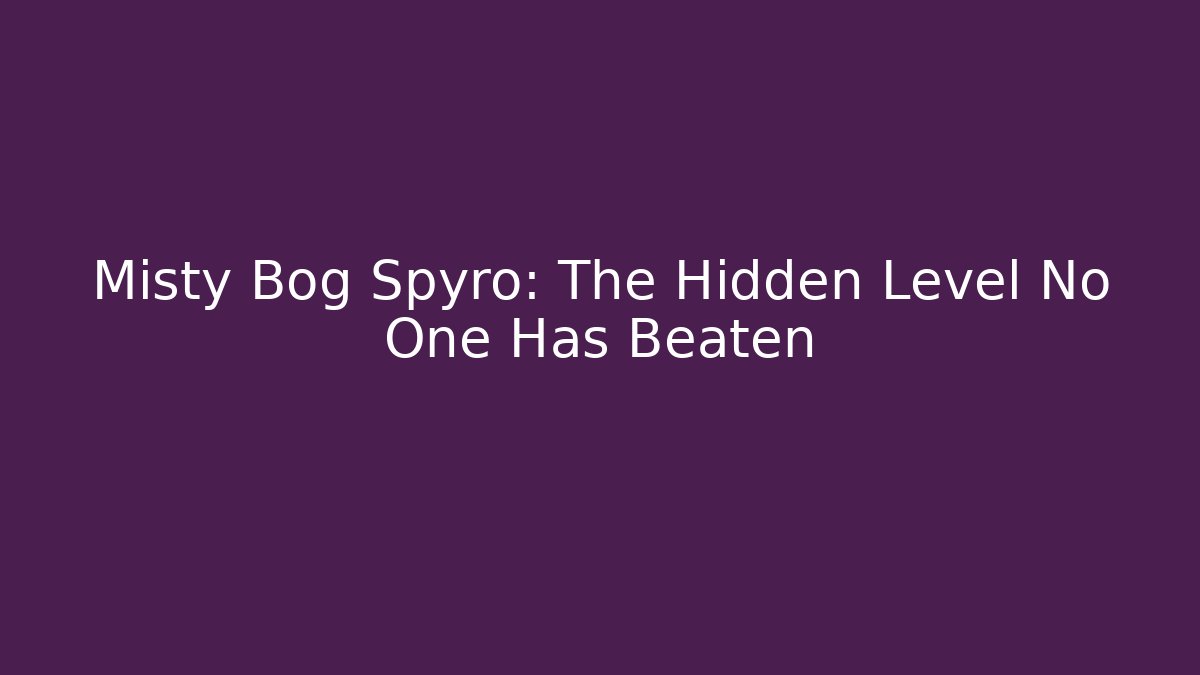 Misty Bog Spyro: The Hidden Level No One Has Beaten