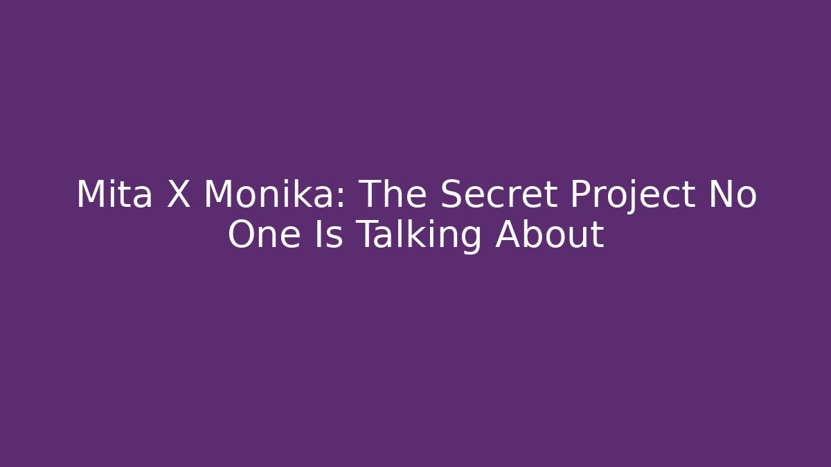 Mita X Monika: The Secret Project No One Is Talking About