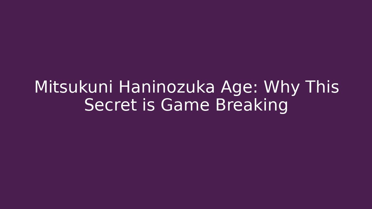 Mitsukuni Haninozuka Age: Why This Secret is Game Breaking