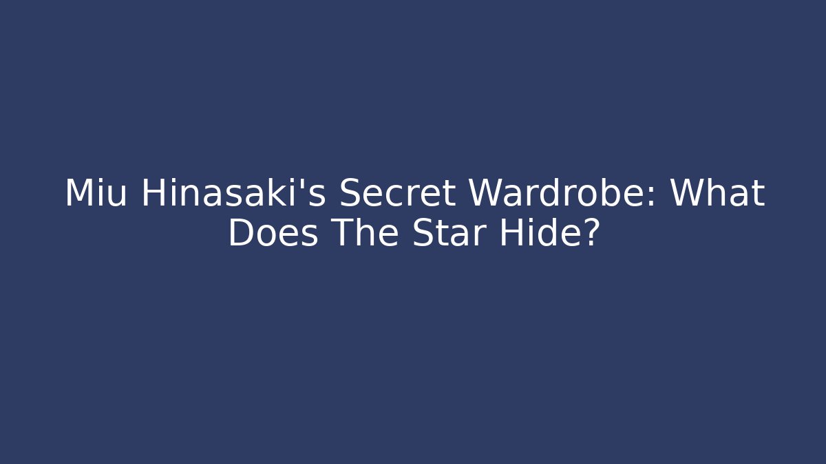 Miu Hinasaki's Secret Wardrobe: What Does The Star Hide?