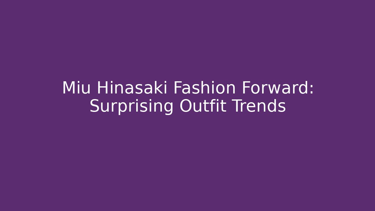 Miu Hinasaki Fashion Forward: Surprising Outfit Trends
