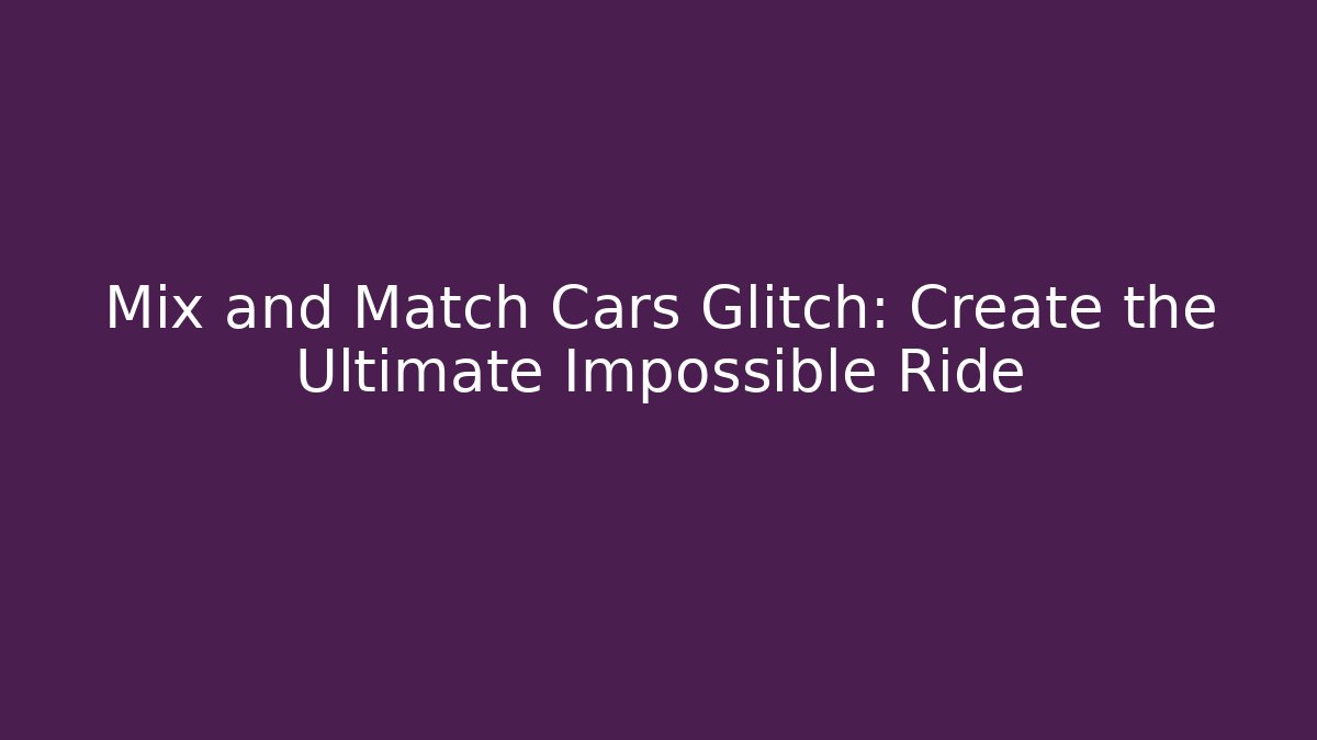Mix and Match Cars Glitch: Create the Ultimate Impossible Ride - Critter Realm