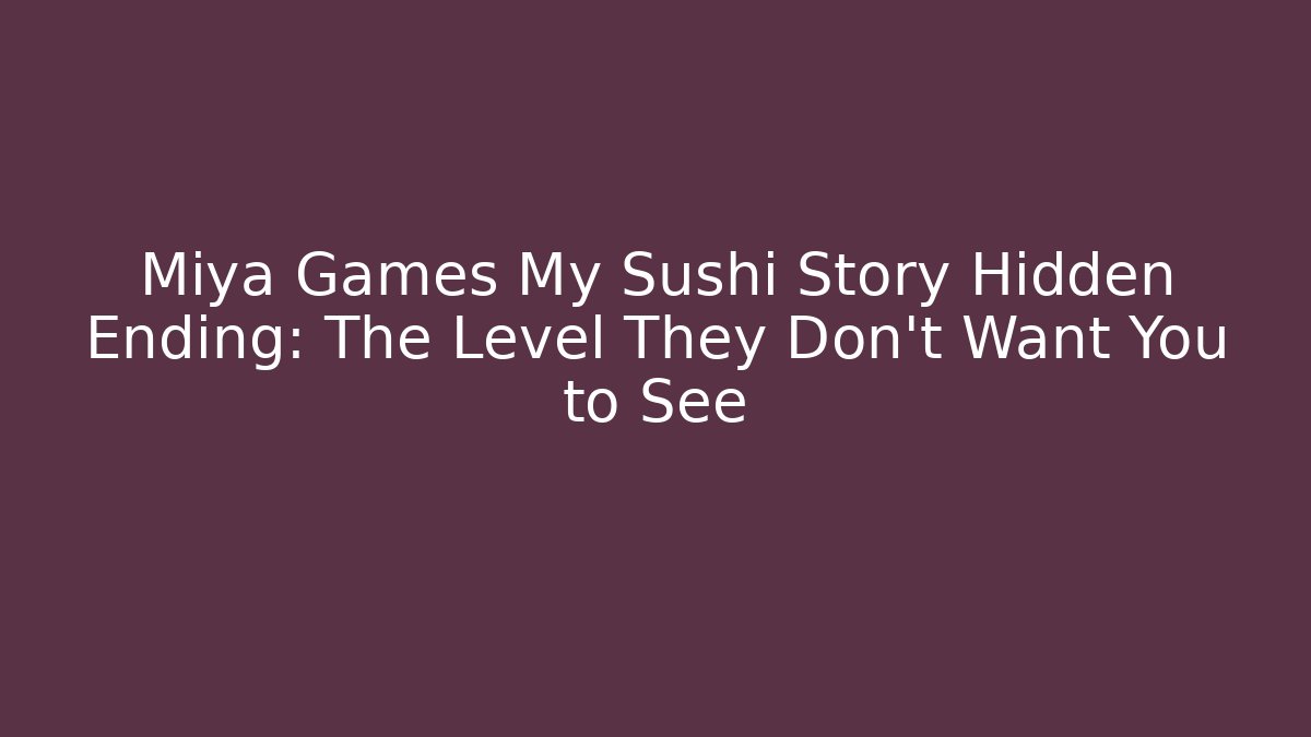 Miya Games My Sushi Story Hidden Ending: The Level They Don’t Want You to See
