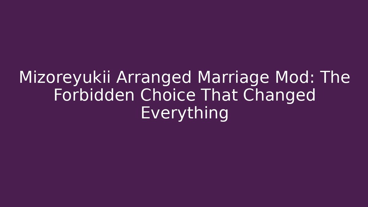 Mizoreyukii Arranged Marriage Mod: The Forbidden Choice That Changed Everything