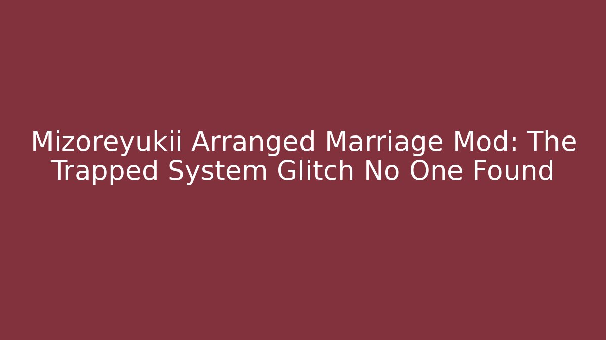 Mizoreyukii Arranged Marriage Mod: The Trapped System Glitch No One Found