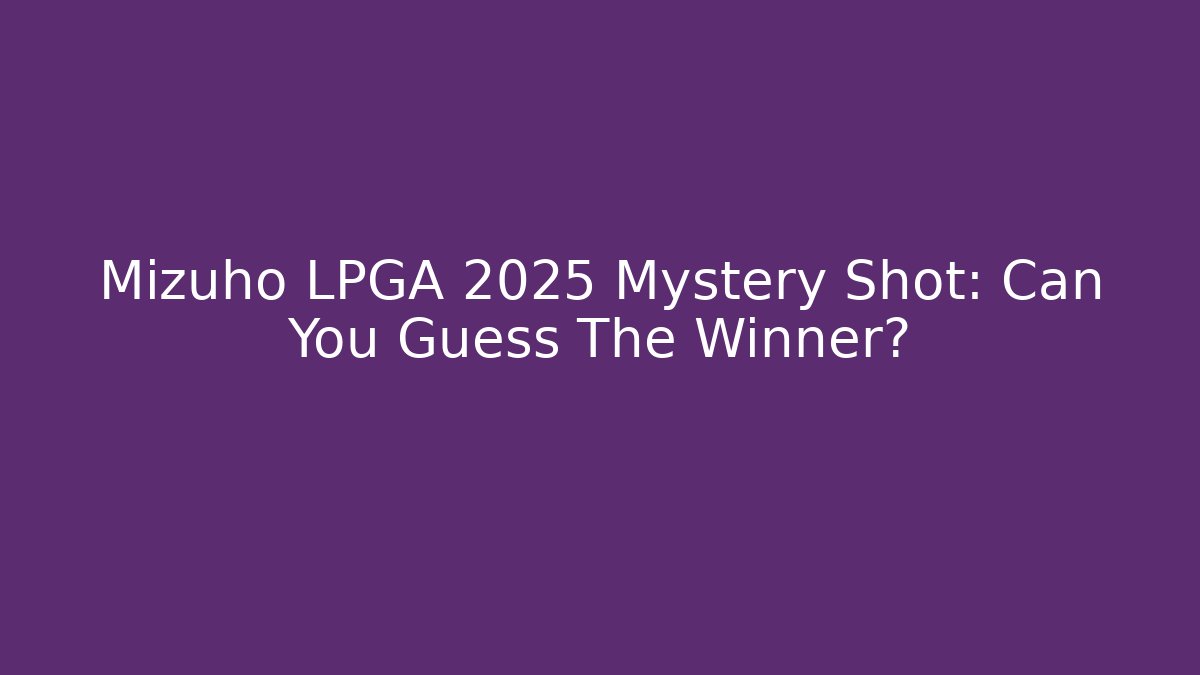 Mizuho LPGA 2025 Mystery Shot: Can You Guess The Winner?