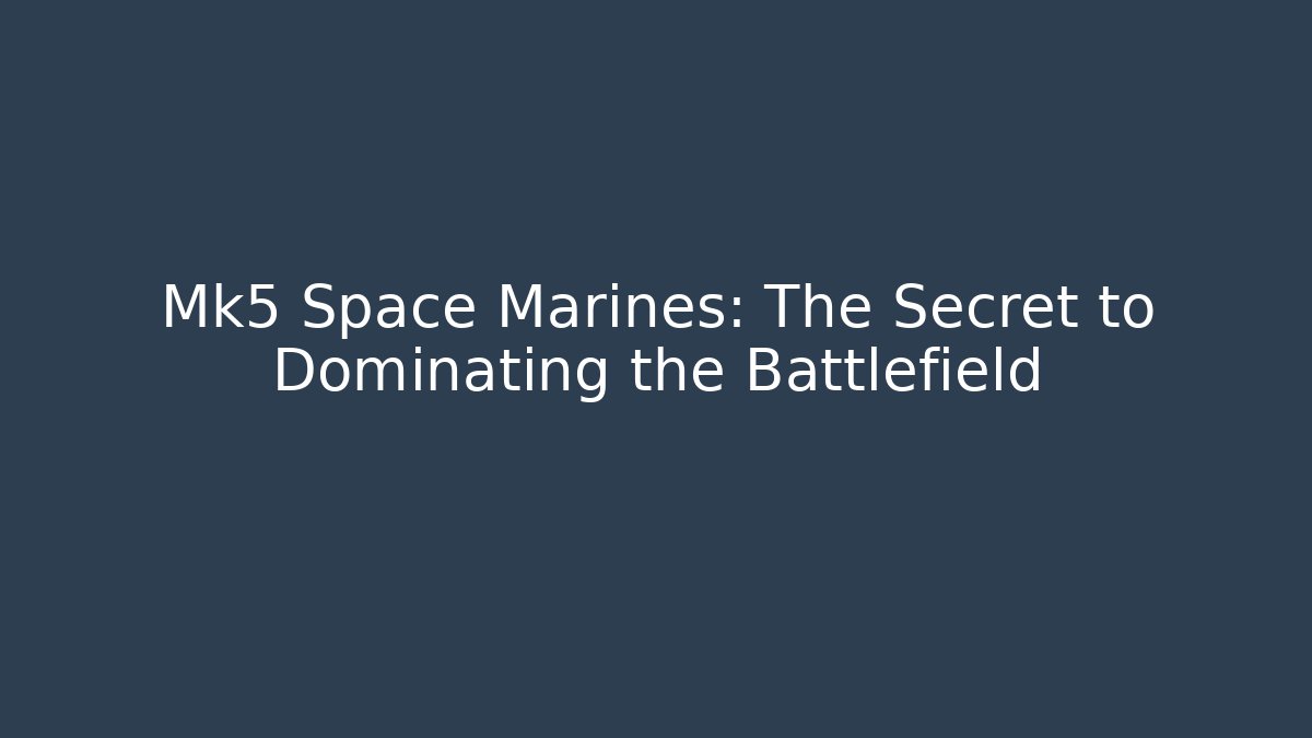 Mk5 Space Marines: The Secret to Dominating the Battlefield