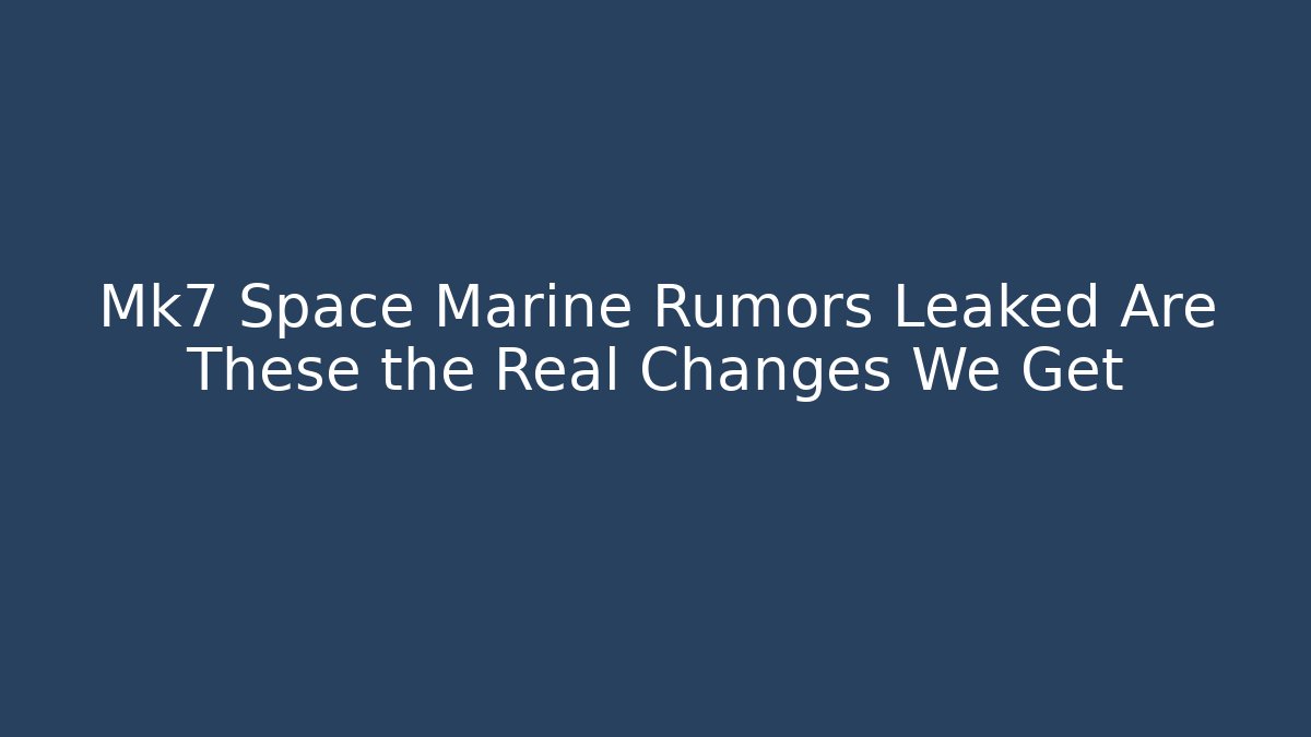 Mk7 Space Marine Rumors Leaked Are These the Real Changes We Get - Critter Realm