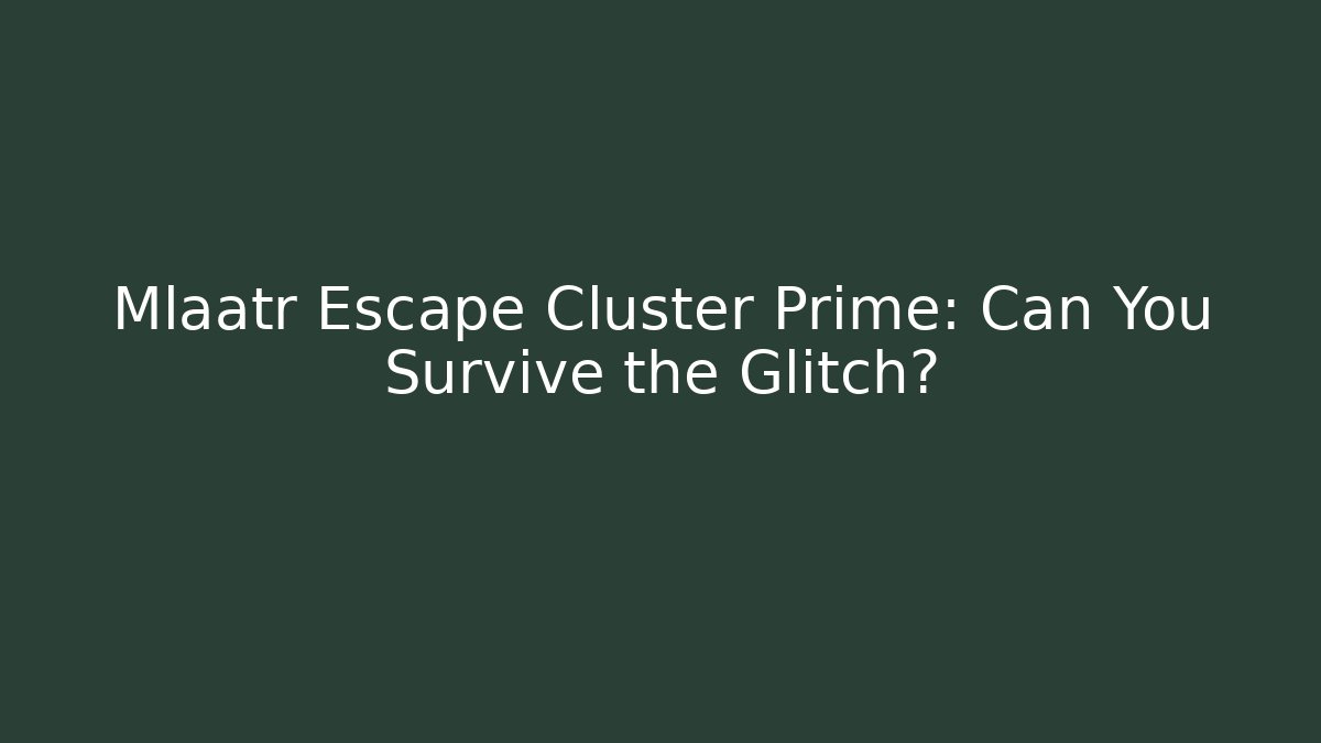 Mlaatr Escape Cluster Prime: Can You Survive the Glitch?