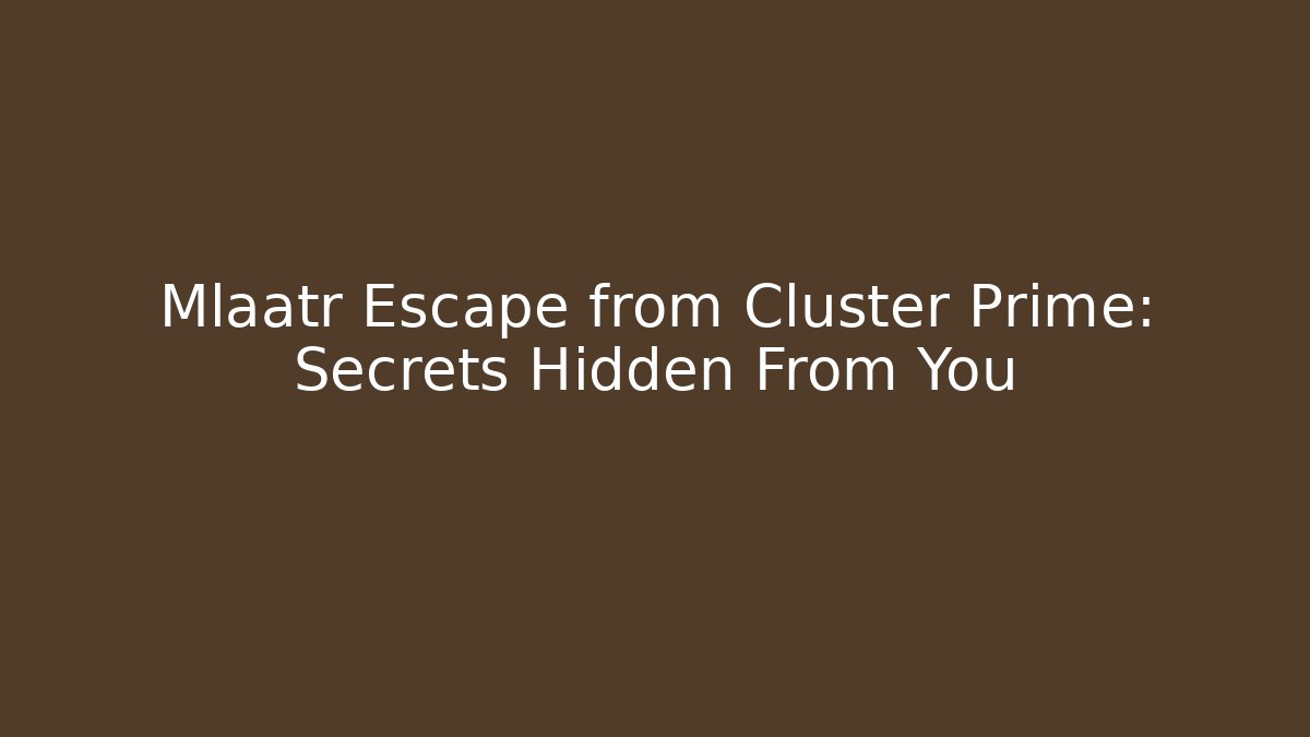 Mlaatr Escape from Cluster Prime: Secrets Hidden From You