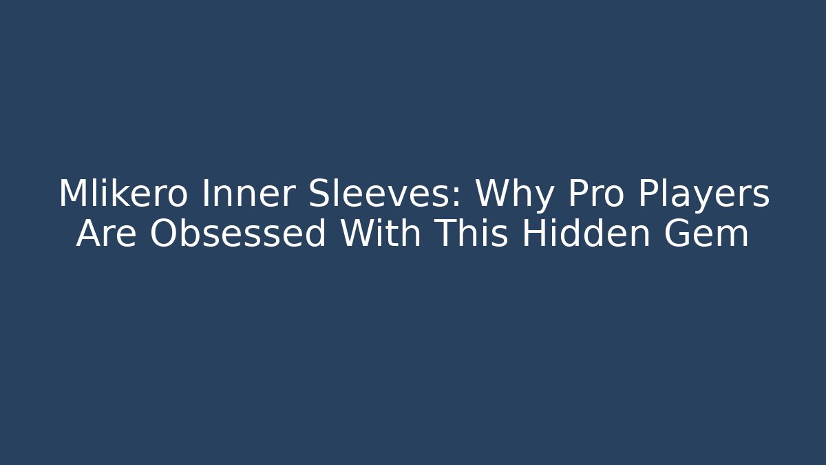 Mlikero Inner Sleeves: Why Pro Players Are Obsessed With This Hidden Gem
