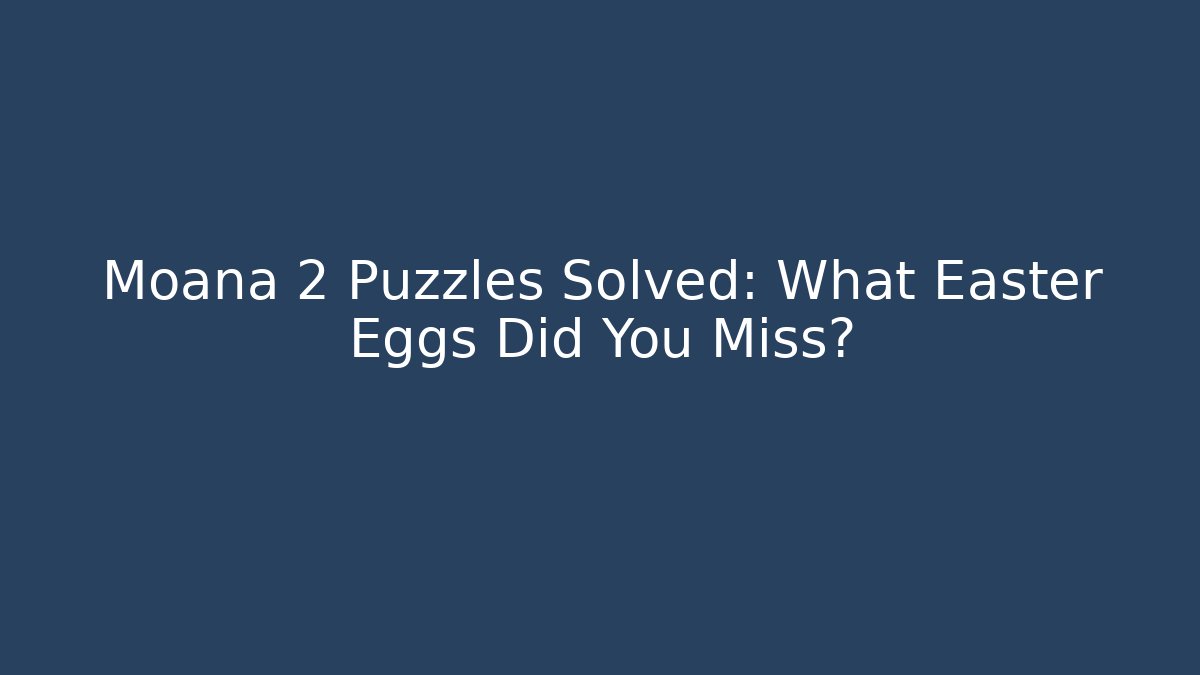 Moana 2 Puzzles Solved: What Easter Eggs Did You Miss?