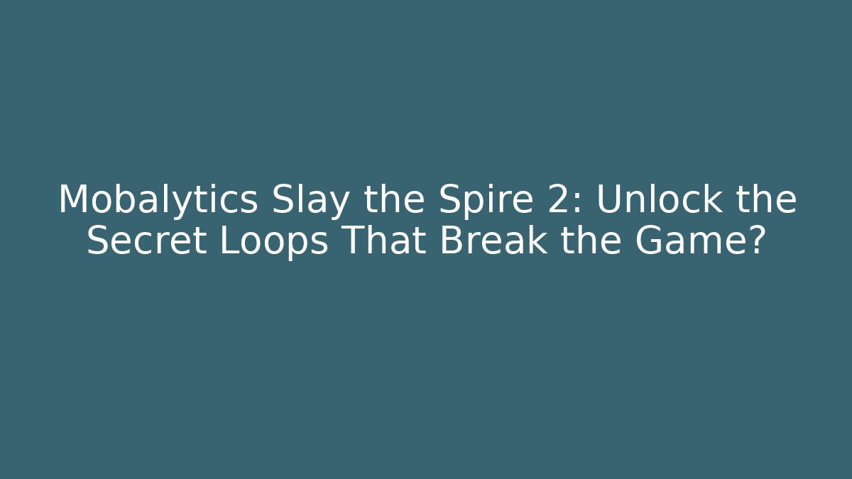 Mobalytics Slay the Spire 2: Unlock the Secret Loops That Break the Game?