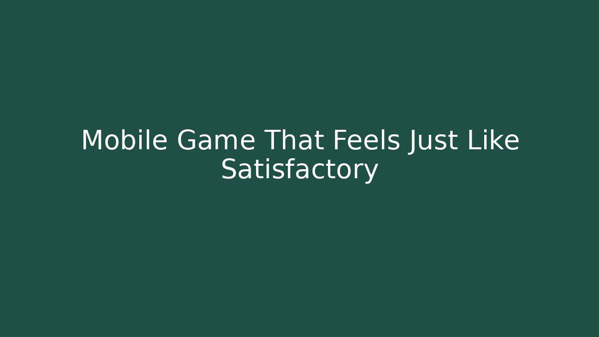 Mobile Game That Feels Just Like Satisfactory