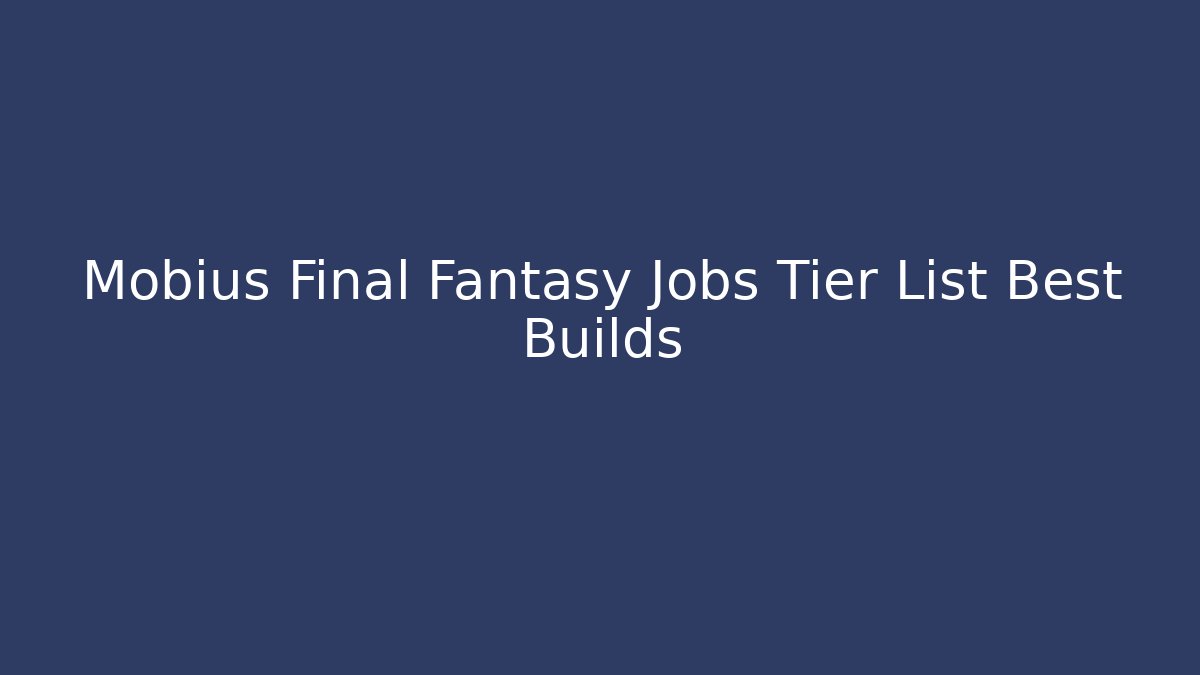 Mobius Final Fantasy Jobs Tier List Best Builds