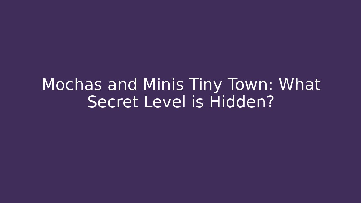 Mochas and Minis Tiny Town: What Secret Level is Hidden?