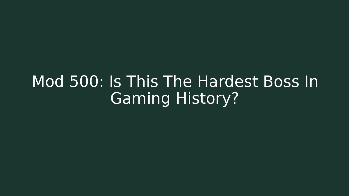 Mod 500: Is This The Hardest Boss In Gaming History?