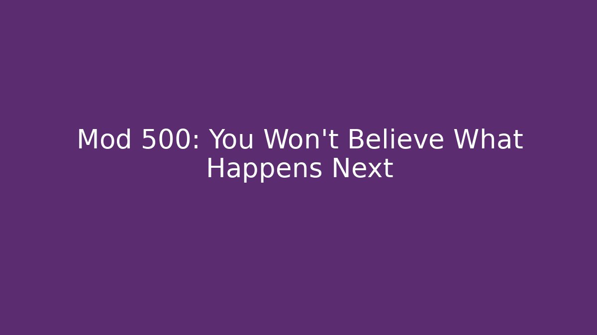 Mod 500: You Won't Believe What Happens Next